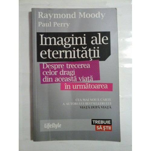 Imagini ale eternitatii * Despre trecerea celor dragi din aceasta viata in urmatoarea - Raymond Moody * Paul Perry - Imagini ale eternitatii * Despre trecerea celor dragi din aceasta viata in urmatoarea - Raymond Moody * Paul Perry -